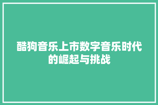 酷狗音乐上市数字音乐时代的崛起与挑战