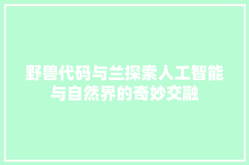 野兽代码与兰探索人工智能与自然界的奇妙交融