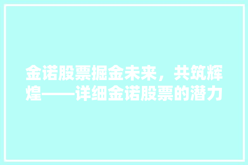 金诺股票掘金未来，共筑辉煌——详细金诺股票的潜力和投资价值