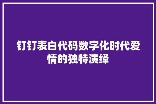 钉钉表白代码数字化时代爱情的独特演绎