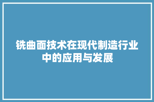 铣曲面技术在现代制造行业中的应用与发展