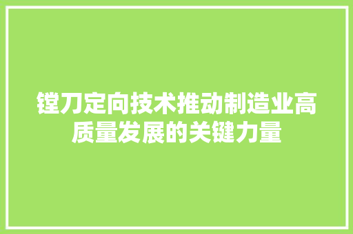 镗刀定向技术推动制造业高质量发展的关键力量