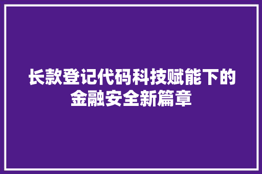 长款登记代码科技赋能下的金融安全新篇章