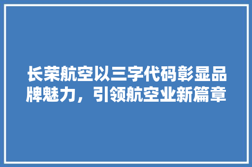 长荣航空以三字代码彰显品牌魅力，引领航空业新篇章