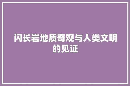 闪长岩地质奇观与人类文明的见证