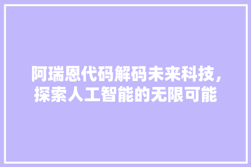 阿瑞恩代码解码未来科技，探索人工智能的无限可能