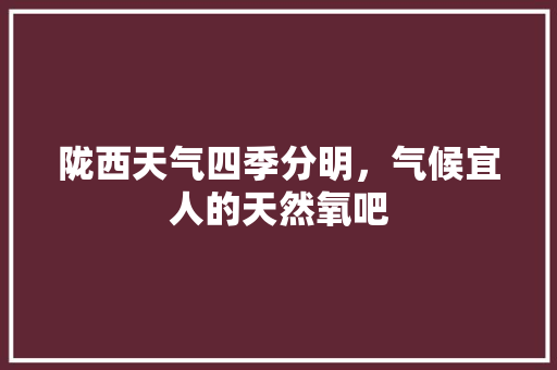 陇西天气四季分明，气候宜人的天然氧吧