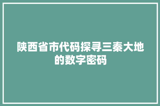 陕西省市代码探寻三秦大地的数字密码