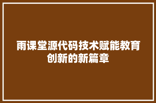 雨课堂源代码技术赋能教育创新的新篇章