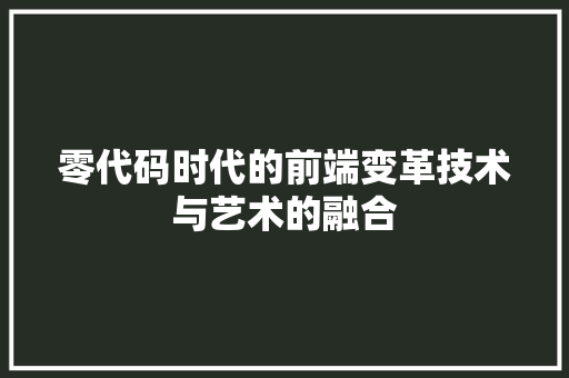 零代码时代的前端变革技术与艺术的融合