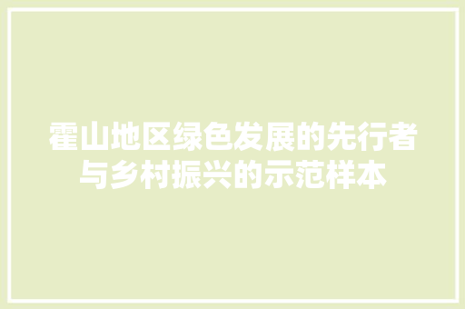 霍山地区绿色发展的先行者与乡村振兴的示范样本