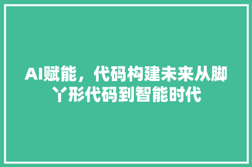 AI赋能，代码构建未来从脚丫形代码到智能时代