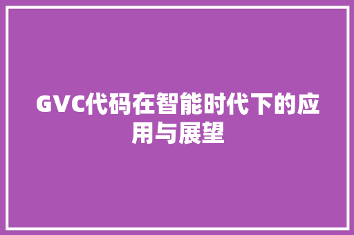 GVC代码在智能时代下的应用与展望