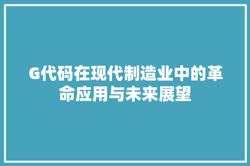 G代码在现代制造业中的革命应用与未来展望