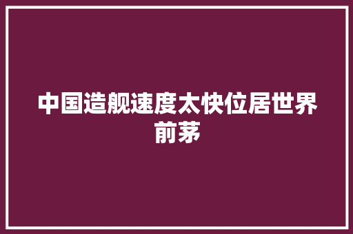 中国造舰速度太快位居世界前茅