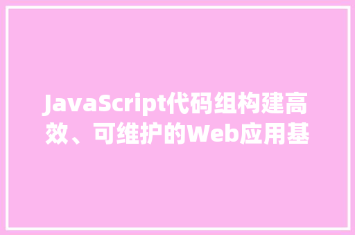 JavaScript代码组构建高效、可维护的Web应用基石