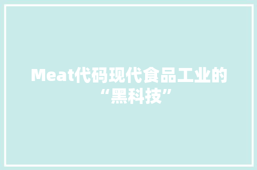 Meat代码现代食品工业的“黑科技”