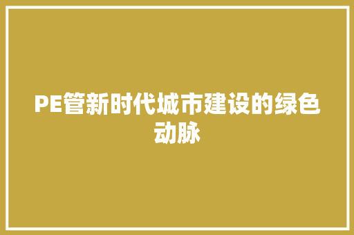 PE管新时代城市建设的绿色动脉