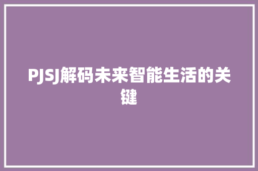 PJSJ解码未来智能生活的关键