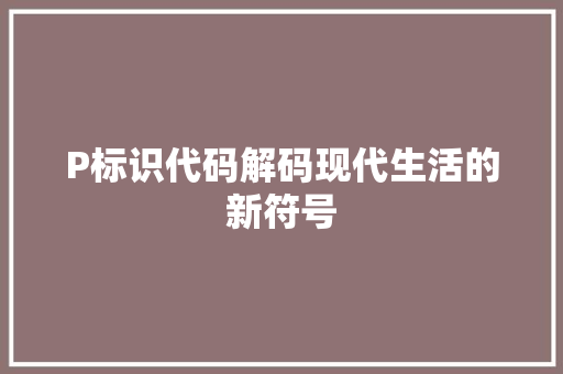 P标识代码解码现代生活的新符号