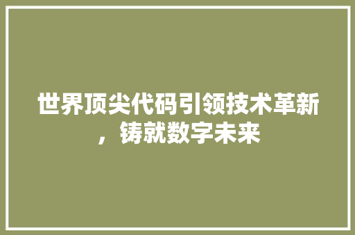 世界顶尖代码引领技术革新，铸就数字未来