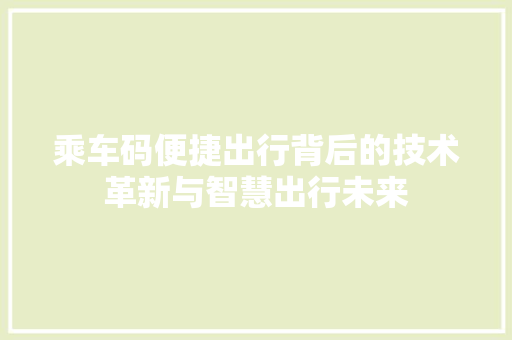 乘车码便捷出行背后的技术革新与智慧出行未来