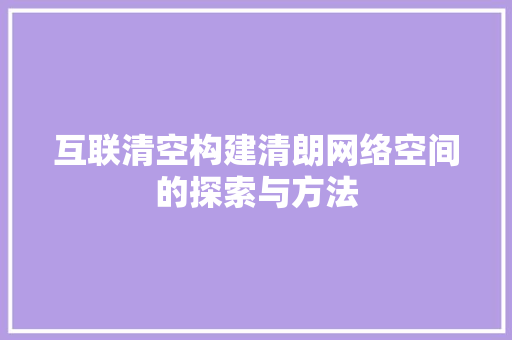 互联清空构建清朗网络空间的探索与方法