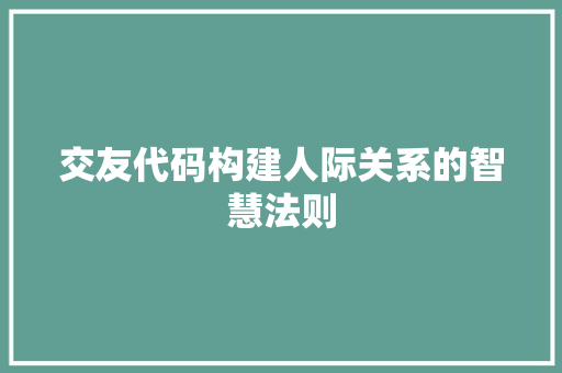 交友代码构建人际关系的智慧法则