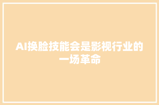 AI换脸技能会是影视行业的一场革命