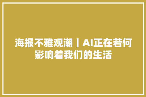 海报不雅观潮丨AI正在若何影响着我们的生活