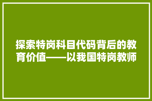 探索特岗科目代码背后的教育价值——以我国特岗教师队伍建设为例