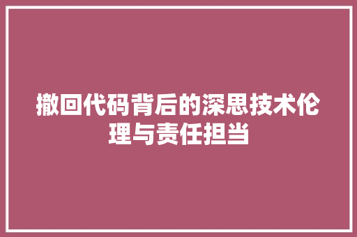 撤回代码背后的深思技术伦理与责任担当