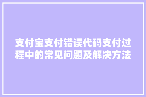 支付宝支付错误代码支付过程中的常见问题及解决方法