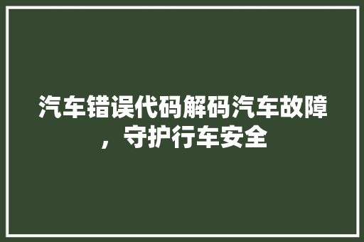 汽车错误代码解码汽车故障，守护行车安全