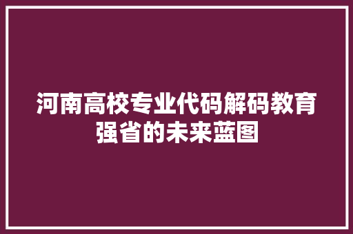 河南高校专业代码解码教育强省的未来蓝图