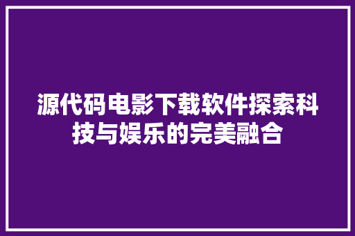 源代码电影下载软件探索科技与娱乐的完美融合