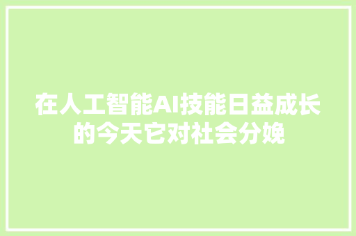 在人工智能AI技能日益成长的今天它对社会分娩