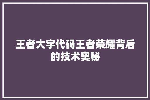 王者大字代码王者荣耀背后的技术奥秘