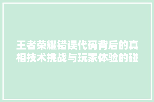 王者荣耀错误代码背后的真相技术挑战与玩家体验的碰撞