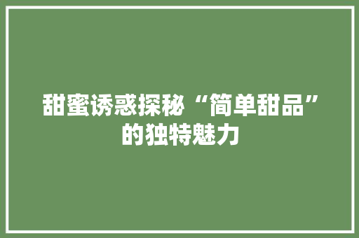 甜蜜诱惑探秘“简单甜品”的独特魅力