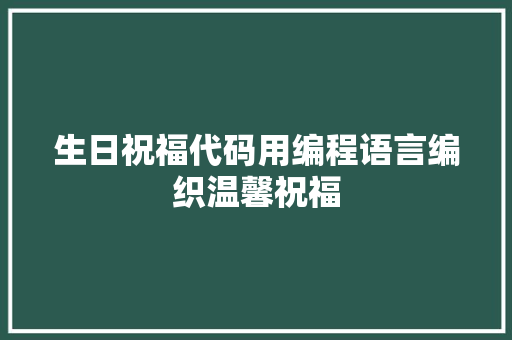 生日祝福代码用编程语言编织温馨祝福