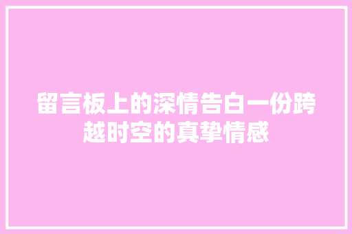 留言板上的深情告白一份跨越时空的真挚情感