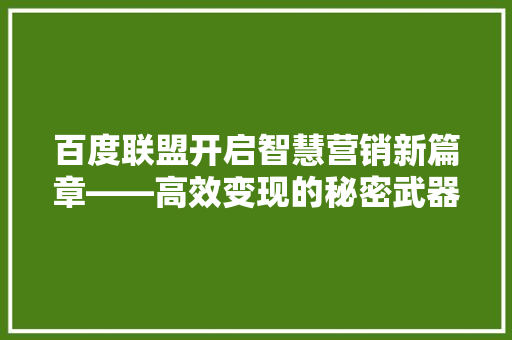 百度联盟开启智慧营销新篇章——高效变现的秘密武器