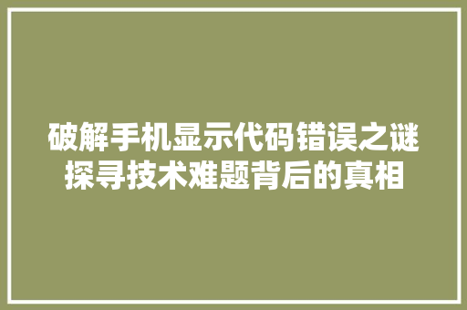 破解手机显示代码错误之谜探寻技术难题背后的真相