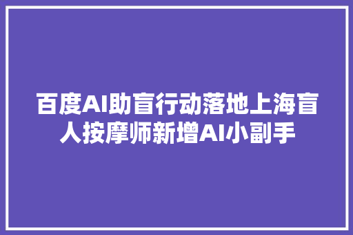 百度AI助盲行动落地上海盲人按摩师新增AI小副手