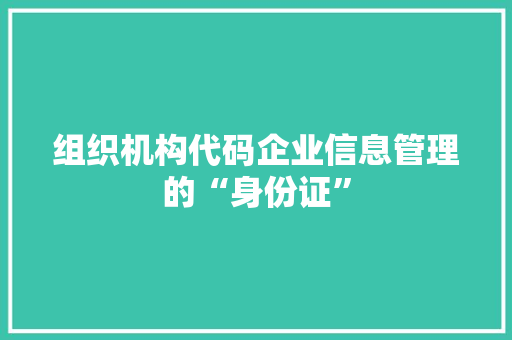 组织机构代码企业信息管理的“身份证”