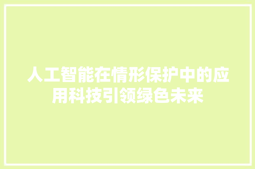 人工智能在情形保护中的应用科技引领绿色未来