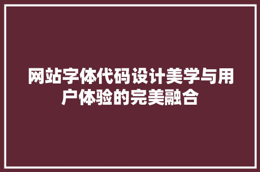 网站字体代码设计美学与用户体验的完美融合