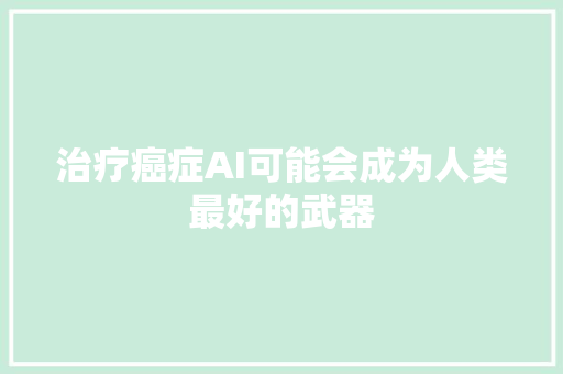 治疗癌症AI可能会成为人类最好的武器