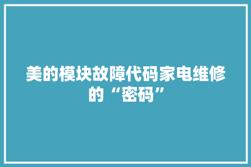 美的模块故障代码家电维修的“密码”